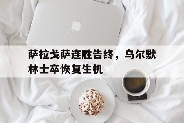 关于萨拉戈萨连胜告终，乌尔默林士卒恢复生机的信息